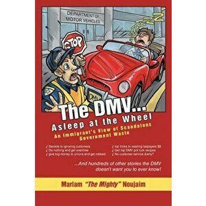 The DMV . . . Asleep at the Wheel. An Immigrant's View of Scandalous Government Waste, Paperback - Mariam the Mighty Noujaim imagine