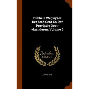 Dubbele Wegwyzer Der Stad Gent En Der Provincie Oost-Vlaenderen, Volume 5, Hardback - Anonymous imagine