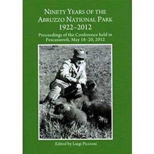 Ninety Years of the Abruzzo National Park 1922-2012. Proceedings of the Conference held in Pescasseroli, May 18-20, 2012, Unabridged ed, Hardback - ** imagine