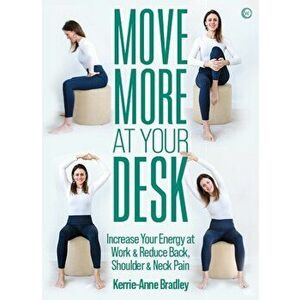 Move More At Your Desk. Increase Your Energy at Work & Reduce Back, Shoulder & Neck Pain, 0 New edition, Paperback - Kerrie-Anne Bradley imagine