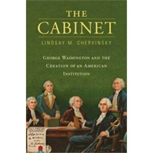The Cabinet. George Washington and the Creation of an American Institution, Paperback - Lindsay M. Chervinsky imagine