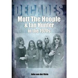 Mott The Hoople and Ian Hunter in the 1970s (Decades), Paperback - John van der Kiste imagine