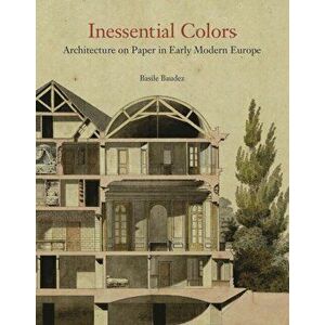 Inessential Colors. Architecture on Paper in Early Modern Europe, Hardback - Basile Baudez imagine