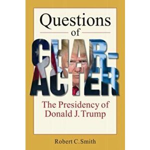 Questions of Character. The Presidency of Donald J. Trump, Paperback - Robert C. Smith imagine