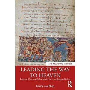 Leading the Way to Heaven. Pastoral Care and Salvation in the Carolingian Period, Paperback - Carine van Rhijn imagine