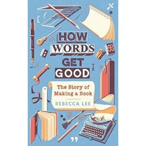 How Words Get Good. The Story of Making a Book, Main, Hardback - Rebecca Lee imagine