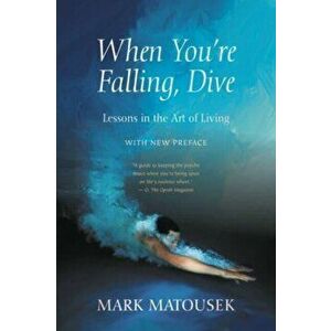When You're Falling, Dive. Lessons in the Art of Living, With New Preface, Paperback - Mark Matousek imagine