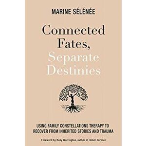 Connected Fates, Separate Destinies. Using Family Constellations Therapy to Recover from Inherited Stories and Trauma, Paperback - Marine Selenee imagine