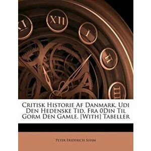 Critisk Historie AF Danmark, Udi Den Hedenske Tid, Fra 0din Til Gorm Den Gamle. [With] Tabeller, Paperback - Peter Friderich Suhm imagine