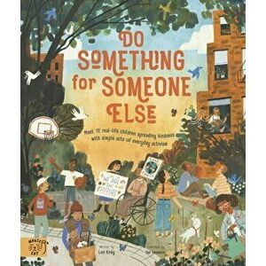 Do Something for Someone Else. Meet 12 Real-life Children Spreading Kindness with Simple Acts of Everyday Activism, Paperback - Loll Kirby imagine