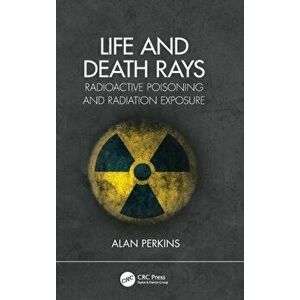 Life and Death Rays. Radioactive Poisoning and Radiation Exposure, Hardback - Alan Perkins imagine