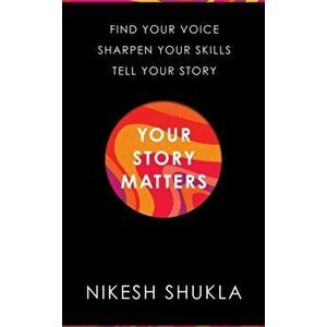 Your Story Matters. Find Your Voice, Sharpen Your Skills, Tell Your Story, Hardback - Nikesh Shukla imagine
