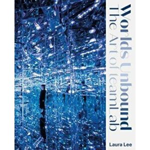 Worlds Unbound. The Art of teamLab, New ed, Hardback - Prof. Laura (Florida State) Lee imagine