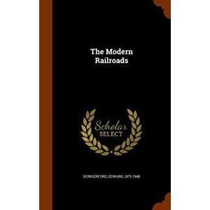 The Modern Railroads, Hardback - Edward Hungerford imagine