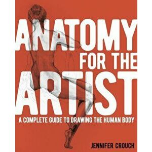 Anatomy for the Artist. A Complete Guide to Drawing the Human Body, Paperback - Jennifer Crouch imagine