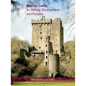 Blarney Castle. Its History, Development and Purpose, Hardback - Kate Hamlyn imagine