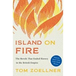 Island on Fire. The Revolt That Ended Slavery in the British Empire, Paperback - Tom Zoellner imagine
