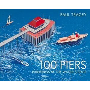 100 Piers. Paintings at the Water's Edge, Hardback - Paul Tracey imagine