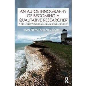 An Autoethnography of Becoming A Qualitative Researcher. A Dialogic View of Academic Development, Paperback - Alec Grant imagine