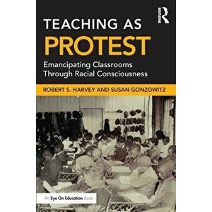Teaching as Protest. Emancipating Classrooms Through Racial Consciousness, Paperback - Susan Gonzowitz imagine