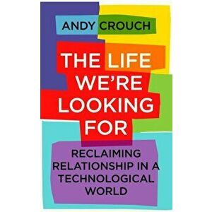 The Life We're Looking For. Reclaiming Relationship in a Technological World, Paperback - Andy Crouch imagine
