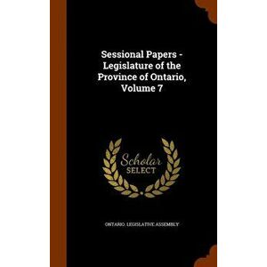 Sessional Papers - Legislature of the Province of Ontario, Volume 7, Hardback - *** imagine