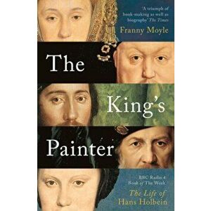 The King's Painter. The Life and Times of Hans Holbein, Paperback - Franny Moyle imagine