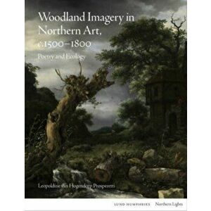 Woodland Imagery in Northern Art, c. 1500 - 1800. Poetry and Ecology, Hardback - Leopoldine van Hogendorp Prosperetti imagine