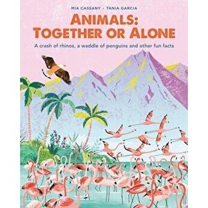 Animals: Together or Alone. A crash of rhinos, a waddle of penguins and other fun facts, Hardback - Mia Cassany imagine