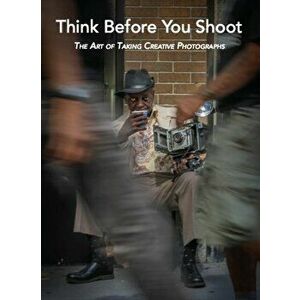 Think Before You Shoot. The Art of Taking Creative Photographs, Hardback - Santino Zafarana imagine