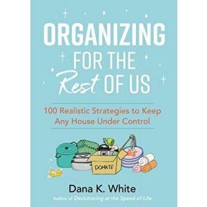Organizing for the Rest of Us. 100 Realistic Strategies to Keep Any House Under Control, Hardback - Dana K. White imagine
