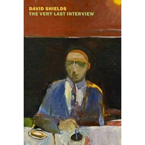 The Very Last Interview, Paperback - David Shields imagine