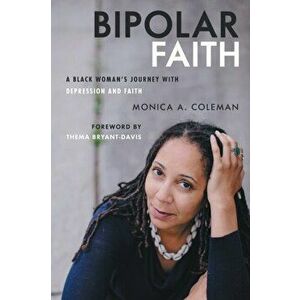 Bipolar Faith. A Black Woman's Journey with Depression and Faith, Paperback - Monica A. Coleman imagine