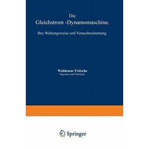Die Gleichstrom-Dynamomaschine. Ihre Wirkungsweise Und Vorausbestimmung, Softcover Reprint of the Original 1st 1889 ed., Paperback - Waldemar Fritsche imagine