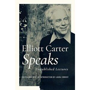 Elliott Carter Speaks. Unpublished Lectures, Hardback - Elliott Carter imagine