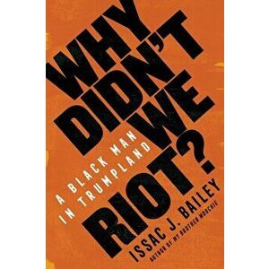 Why Didn't We Riot?. A Black Man in Trumpland, Paperback - Issac J. Bailey imagine