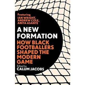 A New Formation. How Black Footballers Shaped the Modern Game, Hardback - Calum Jacobs imagine