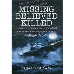 Missing Believed Killed: Casualty Policy and the Missing Research and Enquiry Service 1939-1952, Paperback - Stuart Hadaway imagine