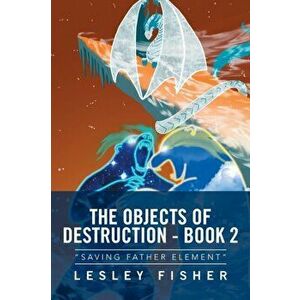 The Objects of Destruction - Book 2. Saving Father Element, Paperback - Lesley Fisher imagine