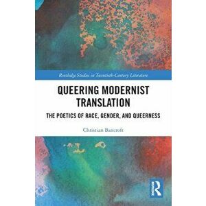 Queering Modernist Translation. The Poetics of Race, Gender, and Queerness, Paperback - Christian Bancroft imagine