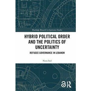 Hybrid Political Order and the Politics of Uncertainty. Refugee Governance in Lebanon, Paperback - *** imagine