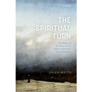 The Spiritual Turn. The Religion of the Heart and the Making of Romantic Liberal Modernity, Hardback - *** imagine