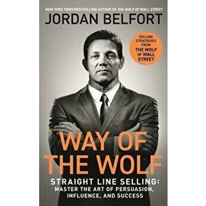 Way of the Wolf. Straight line selling: Master the art of persuasion, influence, and success - THE SECRETS OF THE WOLF OF WALL STREET, Paperback - Jor imagine