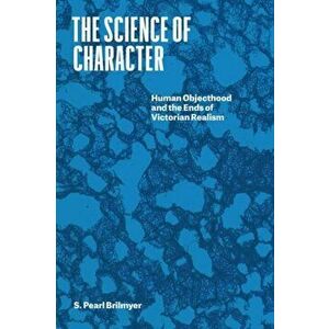 The Science of Character. Human Objecthood and the Ends of Victorian Realism, Hardback - Professor S. Pearl Brilmyer imagine