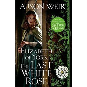 Elizabeth of York: The Last White Rose, Paperback - Alison Weir imagine