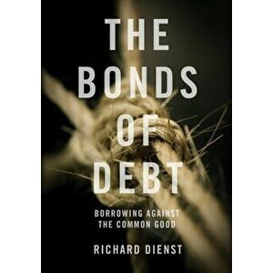 The Bonds of Debt. Borrowing Against the Common Good, Hardback - Richard Dienst imagine