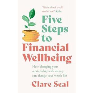 Five Steps to Financial Wellbeing. How changing your relationship with money can change your whole life, Paperback - Clare Seal imagine