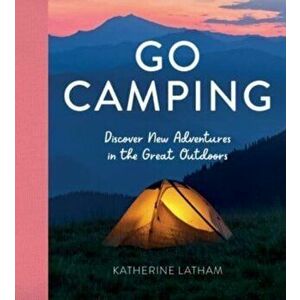 Go Camping. Discover New Adventures in the Great Outdoors, Featuring Recipes, Activities, Travel Inspiration, Tent Hacks, Bushcraft Basics, Foraging T imagine