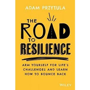 The Road to Resilience. Arm Yourself for Life's Challenges and Learn How to Bounce Back, Paperback - Adam Przytula imagine