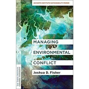 Managing Environmental Conflict. An Earth Institute Sustainability Primer, Paperback - Joshua D. Fisher imagine